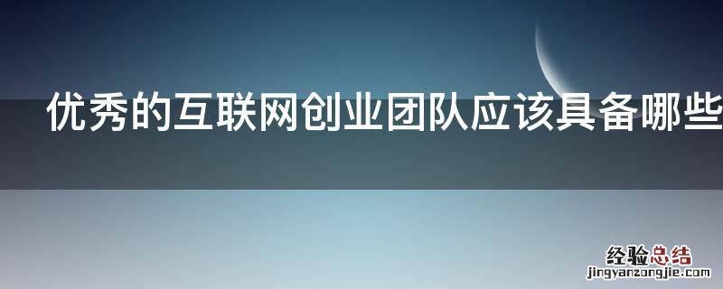 优秀的互联网创业团队应该具备哪些特征