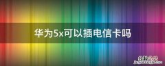 华为5x可以插电信卡吗