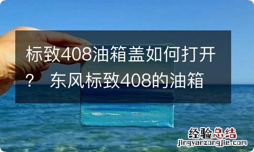 标致408油箱盖如何打开？ 东风标致408的油箱盖怎么开