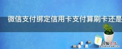 微信支付绑定信用卡支付算刷卡还是取现