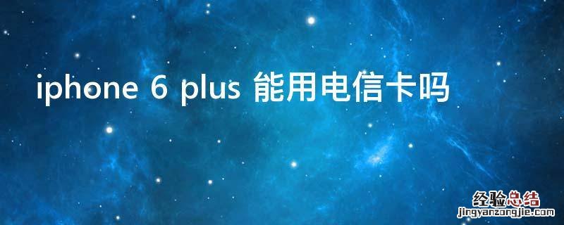 iphone 6 plus 能用电信卡吗