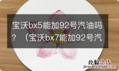 宝沃bx7能加92号汽油吗 宝沃bx5能加92号汽油吗？