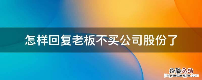 怎样回复老板不买公司股份了