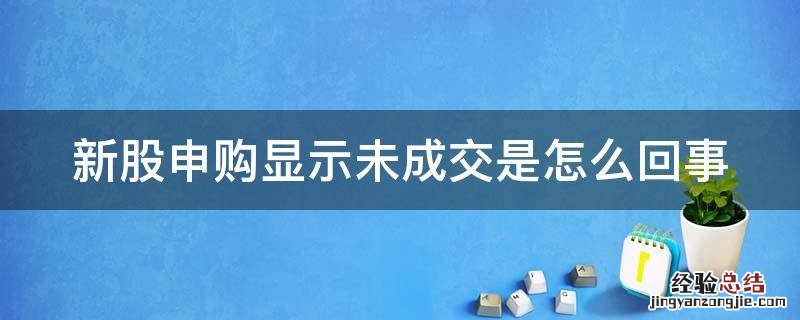 新股申购显示未成交是怎么回事