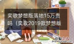 奕歌2019款梦想版怎么样 奕歌梦想版落地15万贵吗