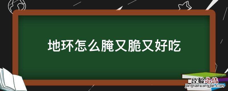 地环怎么腌又脆又好吃