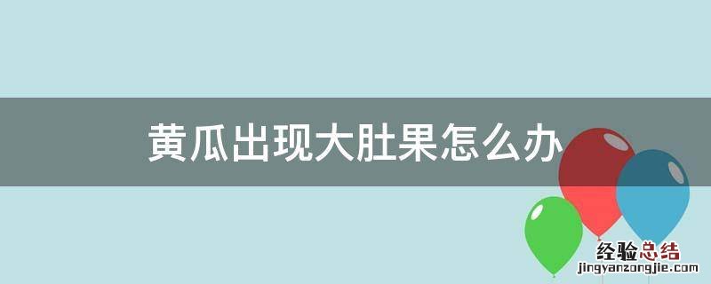 黄瓜出现大肚果怎么办