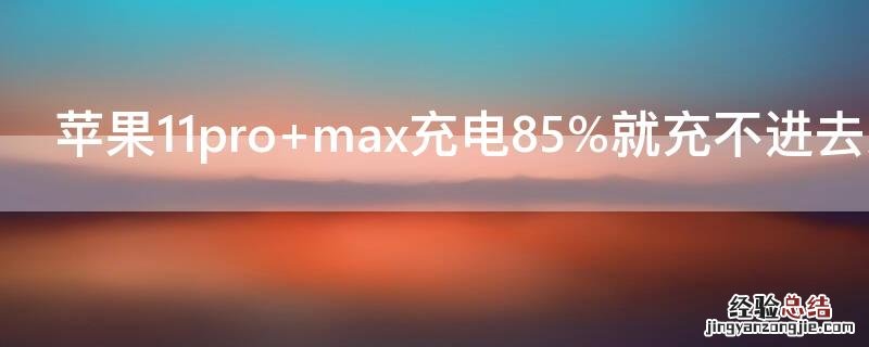 iPhone11pro max充电85%就充不进去怎么回事