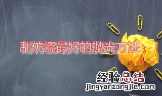 刮仿瓷怎么抛光技术 刮仿瓷最好的抛光方法