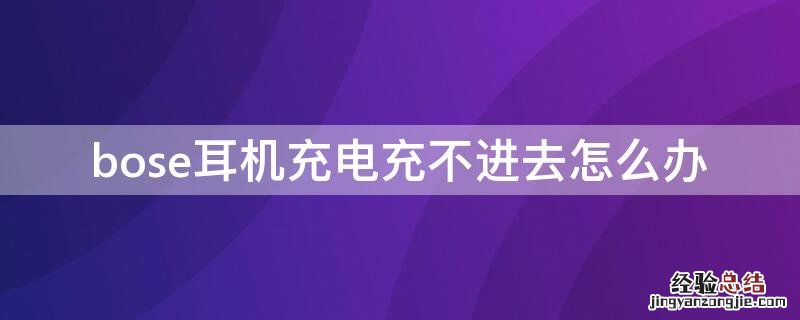 bose耳机充电充不进去怎么办