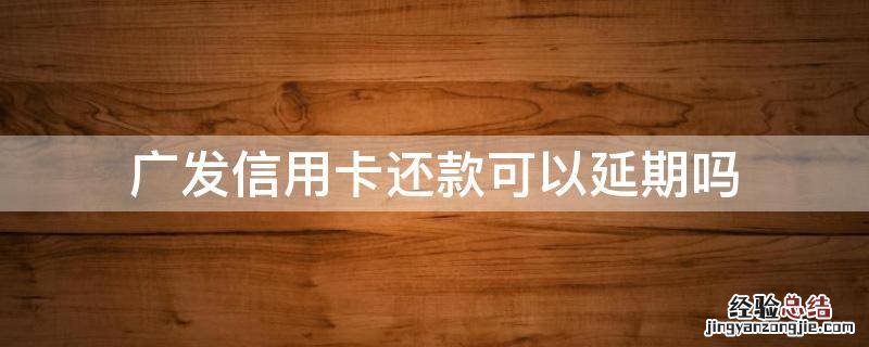 广发信用卡还款可以延期吗