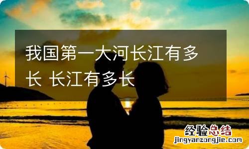 我国第一大河长江有多长 长江有多长