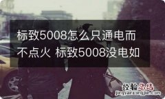 标致5008怎么只通电而不点火 标致5008没电如何启动