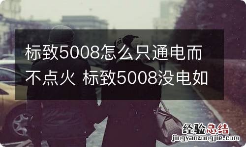 标致5008怎么只通电而不点火 标致5008没电如何启动