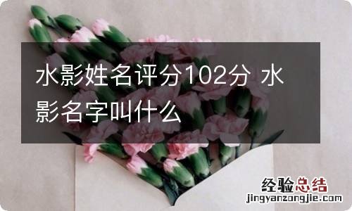 水影姓名评分102分 水影名字叫什么