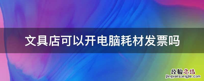 文具店可以开电脑耗材发票吗