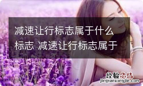 减速让行标志属于什么标志 减速让行标志属于什么标志图片