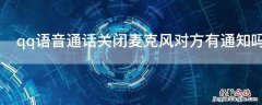 qq语音通话关闭麦克风对方有通知吗