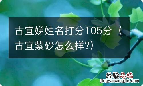 古宜紫砂怎么样? 古宜娣姓名打分105分