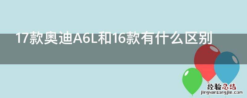 17款奥迪A6L和16款有什么区别