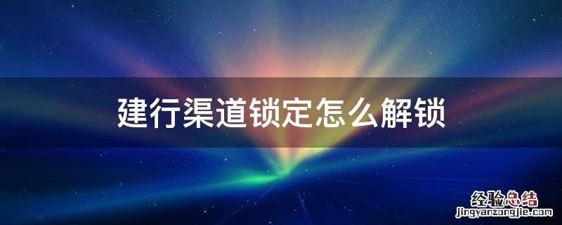 建行渠道锁定怎么解锁