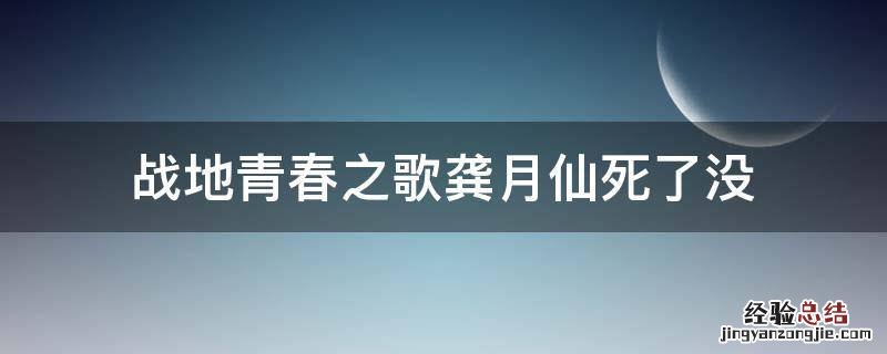 战地青春之歌龚月仙死了没