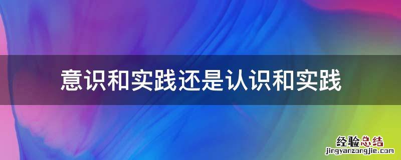 意识和实践还是认识和实践