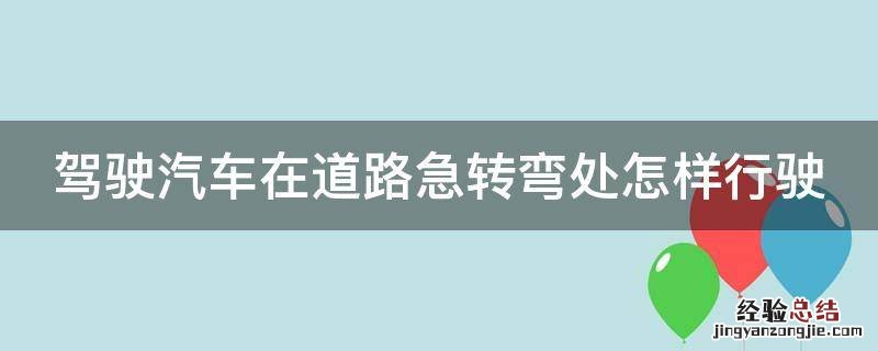 驾驶汽车在道路急转弯处怎样行驶