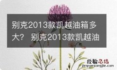 别克2013款凯越油箱多大？ 别克2013款凯越油箱多大