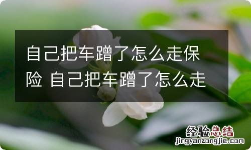 自己把车蹭了怎么走保险 自己把车蹭了怎么走保险修车