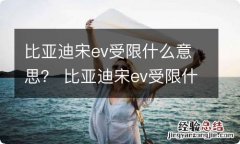 比亚迪宋ev受限什么意思？ 比亚迪宋ev受限什么意思