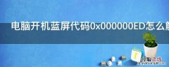 电脑开机蓝屏代码0x000000ED怎么解决