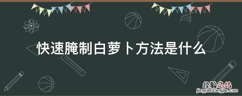 快速腌制白萝卜方法是什么