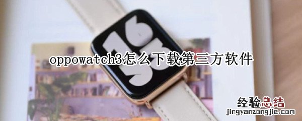 oppowatch安装第三方app简单 oppowatch3怎么下载第三方软件