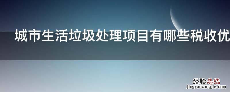 城市生活垃圾处理项目有哪些税收优惠政策