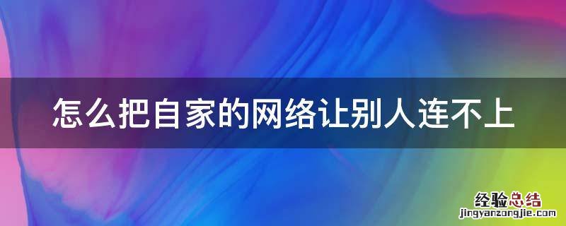 怎么把自家的网络让别人连不上