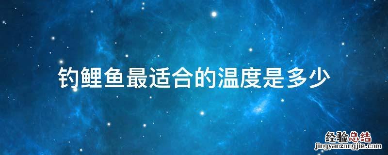 钓鲤鱼最适合的温度是多少
