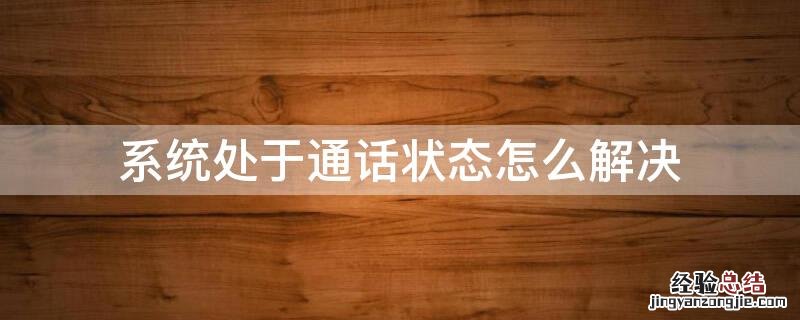 系统处于通话状态怎么解决 系统处于通话状态怎么解决的
