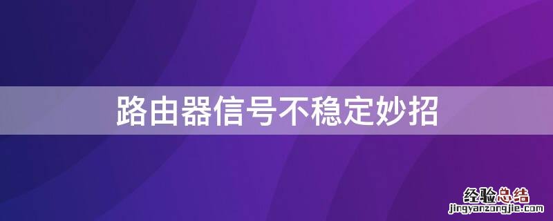 路由器信号不稳定妙招