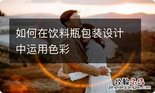 如何在饮料瓶包装设计中运用色彩