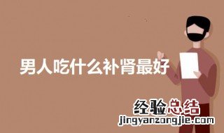 男人吃什么补肾最好呢 男人吃什么补肾壮阳最好