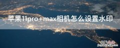 iPhone11pro max相机怎么设置水印