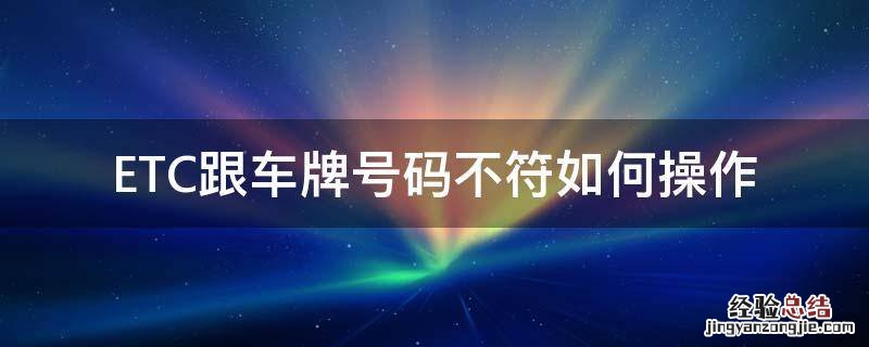 ETC跟车牌号码不符如何操作