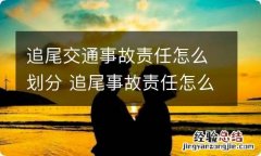 追尾交通事故责任怎么划分 追尾事故责任怎么划分?