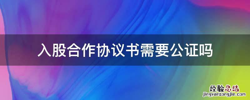 入股合作协议书需要公证吗