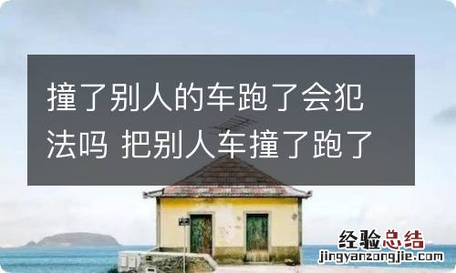 撞了别人的车跑了会犯法吗 把别人车撞了跑了后果