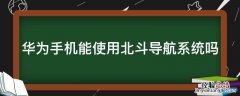 华为手机能使用北斗导航系统吗