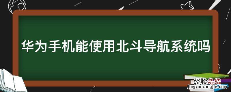 华为手机能使用北斗导航系统吗