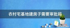 农村宅基地建房子需要审批吗