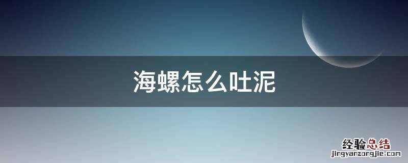 海螺怎么吐泥